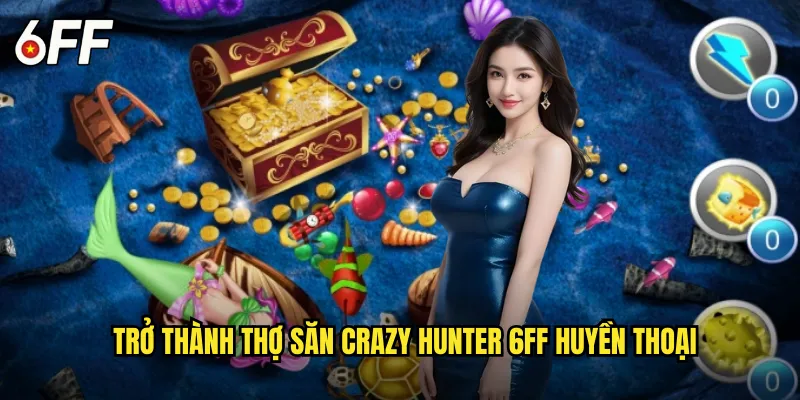 Crazy Hunter 6FF Cuộc Săn Điên Cuồng Không Giới Hạn 3 Trở Thành Thợ Săn Crazy Hunter 6FF Huyền Thoại