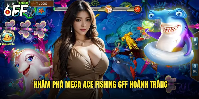 Mega Ace Fishing 6FF Siêu Phẩm Câu Cá Đẳng Cấp Thế Giới 2 Khám Phá Mega Ace Fishing 6FF Hoành Tráng